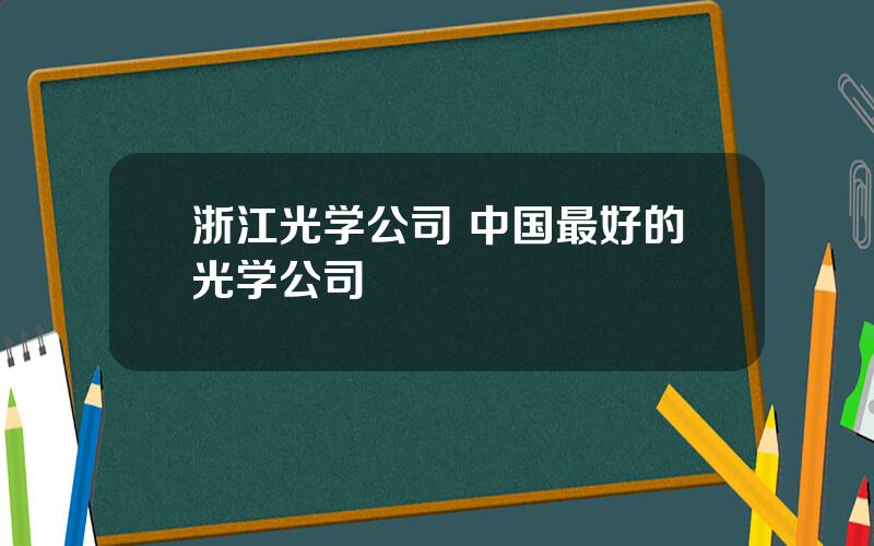 浙江光学公司 中国最好的光学公司